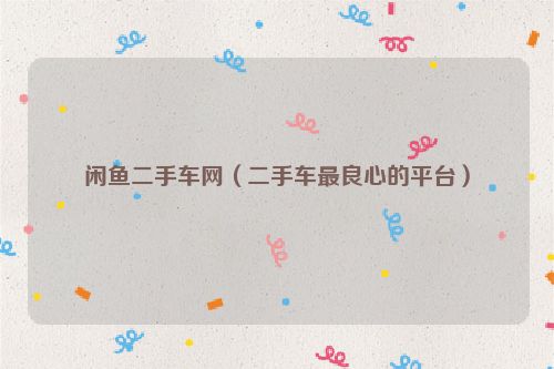 闲鱼二手车网（二手车最良心的平台）