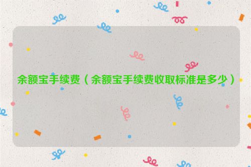 余额宝手续费（余额宝手续费收取标准是多少）