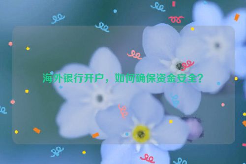 海外银行开户，如何确保资金安全？