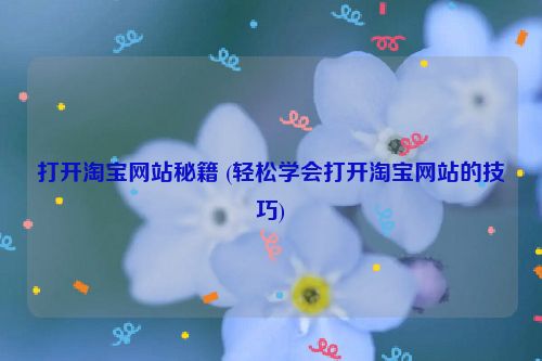 打开淘宝网站秘籍 (轻松学会打开淘宝网站的技巧)