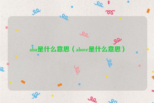 aba是什么意思（above是什么意思）