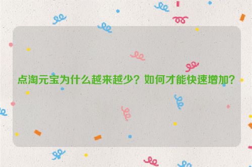 点淘元宝为什么越来越少？如何才能快速增加？