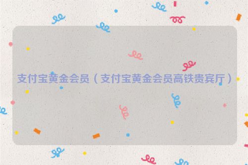 支付宝黄金会员（支付宝黄金会员高铁贵宾厅）