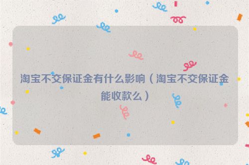 淘宝不交保证金有什么影响（淘宝不交保证金能收款么）