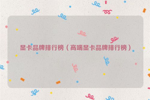 显卡品牌排行榜（高端显卡品牌排行榜）