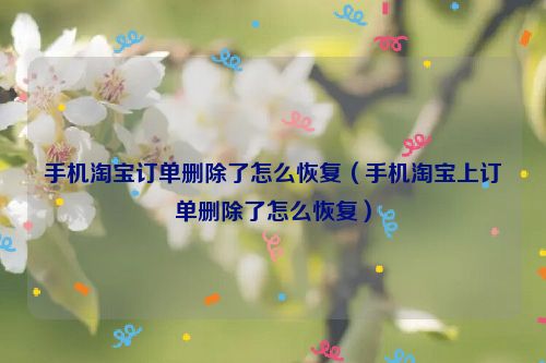 手机淘宝订单删除了怎么恢复（手机淘宝上订单删除了怎么恢复）