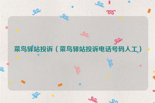 菜鸟驿站投诉（菜鸟驿站投诉电话号码人工）