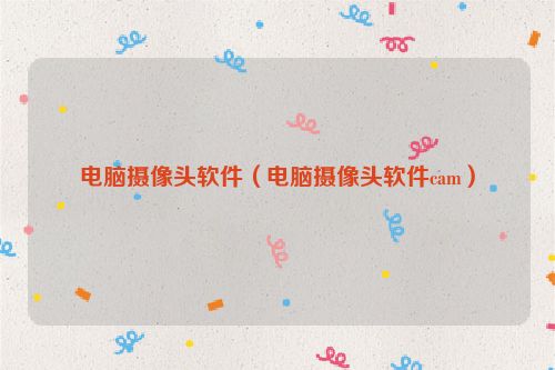 电脑摄像头软件（电脑摄像头软件cam）