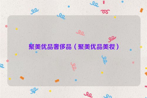 聚美优品奢侈品（聚美优品美妆）