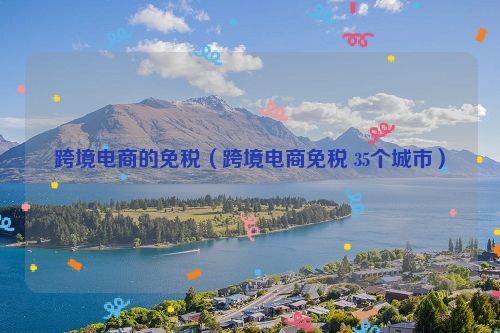 跨境电商的免税（跨境电商免税 35个城市）
