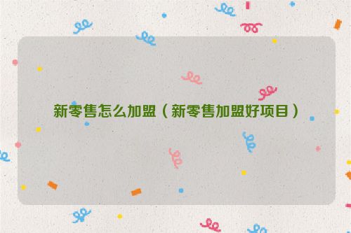 新零售怎么加盟（新零售加盟好项目）