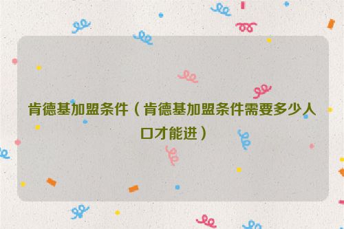 肯德基加盟条件（肯德基加盟条件需要多少人口才能进）