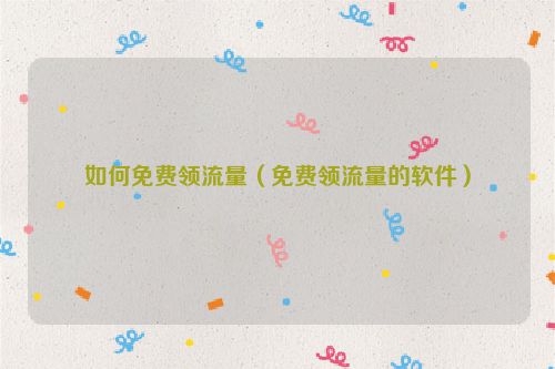 如何免费领流量（免费领流量的软件）