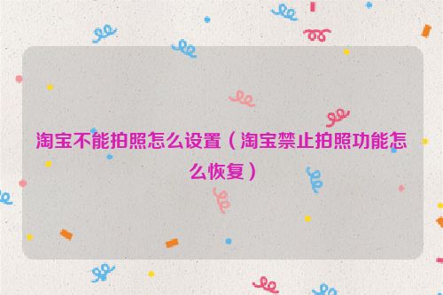 淘宝不能拍照怎么设置（淘宝禁止拍照功能怎么恢复）