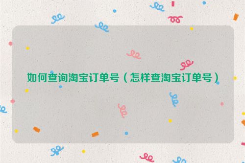 如何查询淘宝订单号（怎样查淘宝订单号）