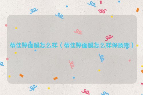 蒂佳婷面膜怎么样（蒂佳婷面膜怎么样保质期）
