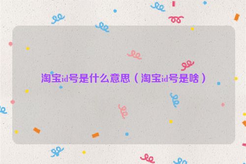 淘宝id号是什么意思（淘宝id号是啥）