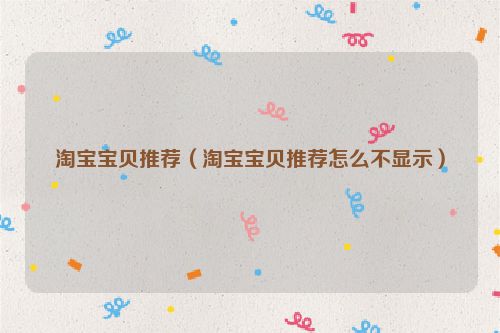 淘宝宝贝推荐（淘宝宝贝推荐怎么不显示）
