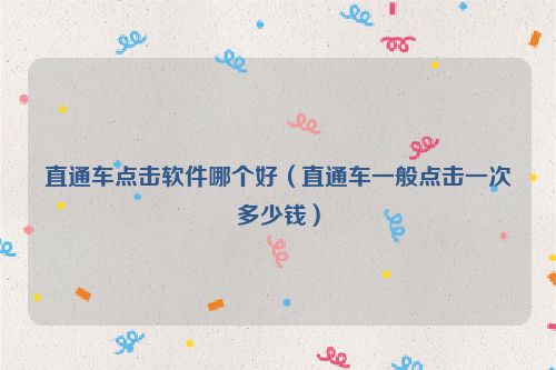 直通车点击软件哪个好（直通车一般点击一次多少钱）