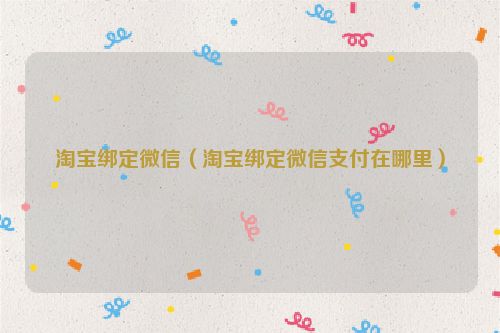 淘宝绑定微信（淘宝绑定微信支付在哪里）