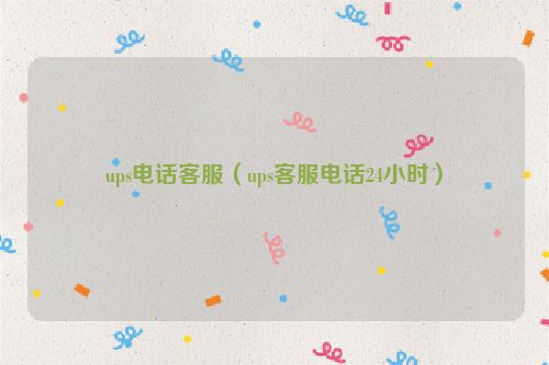 ups电话客服（ups客服电话24小时）