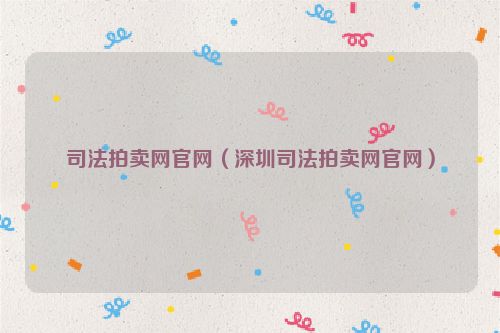 司法拍卖网官网（深圳司法拍卖网官网）