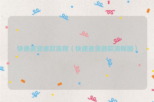 快递退货退款流程（快递退货退款流程图）