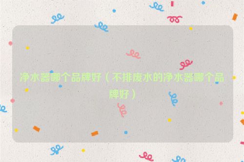 净水器哪个品牌好（不排废水的净水器哪个品牌好）