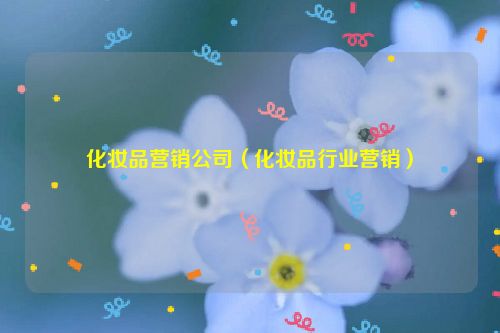 化妆品营销公司（化妆品行业营销）