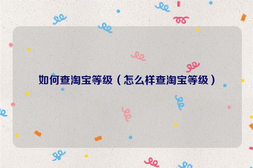 如何查淘宝等级（怎么样查淘宝等级）