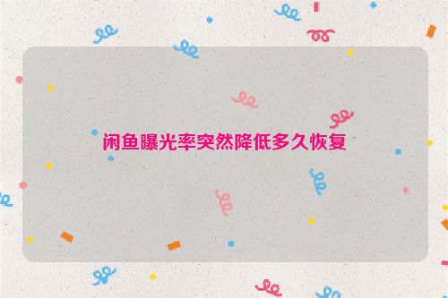 闲鱼曝光率突然降低多久恢复
