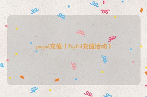 paypal充值（PayPal充值活动）