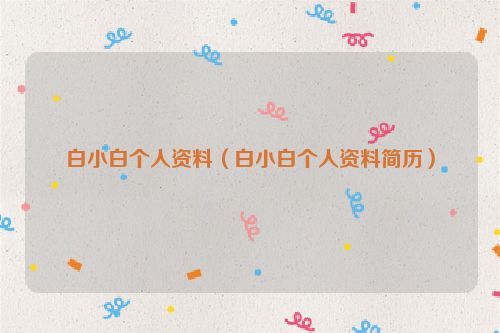白小白个人资料（白小白个人资料简历）
