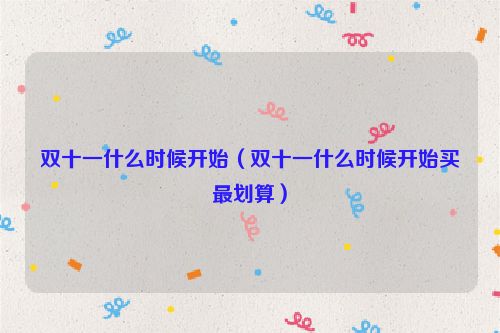 双十一什么时候开始（双十一什么时候开始买最划算）
