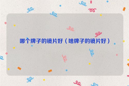 哪个牌子的镜片好（啥牌子的镜片好）