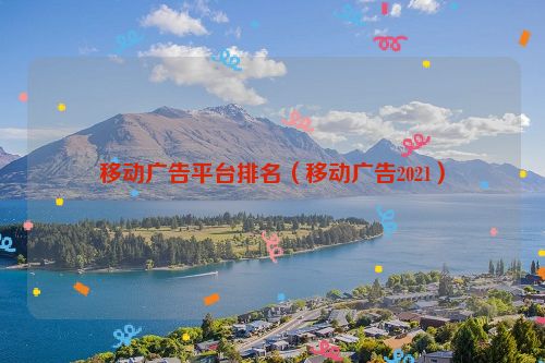 移动广告平台排名（移动广告2021）