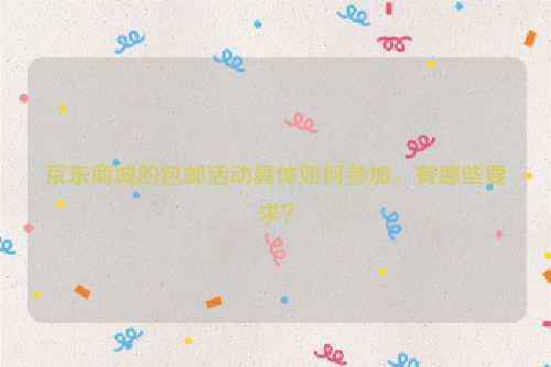 京东商城的包邮活动具体如何参加，有哪些要求？