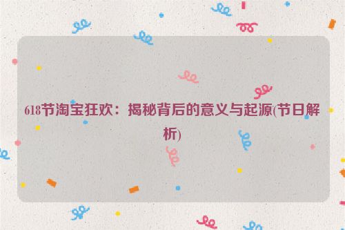 618节淘宝狂欢：揭秘背后的意义与起源(节日解析)