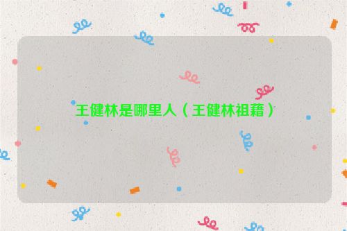 王健林是哪里人（王健林祖藉）