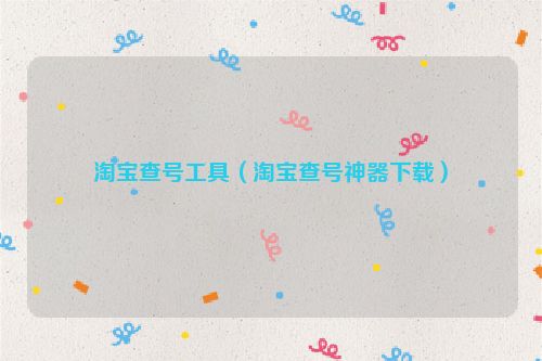 淘宝查号工具（淘宝查号神器下载）