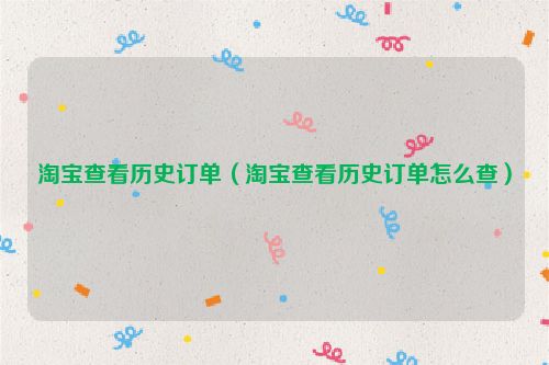 淘宝查看历史订单（淘宝查看历史订单怎么查）