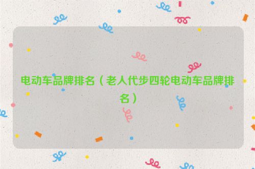电动车品牌排名（老人代步四轮电动车品牌排名）
