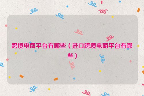 跨境电商平台有哪些（进口跨境电商平台有哪些）