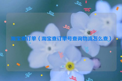 淘宝查订单（淘宝查订单号查询物流怎么查）