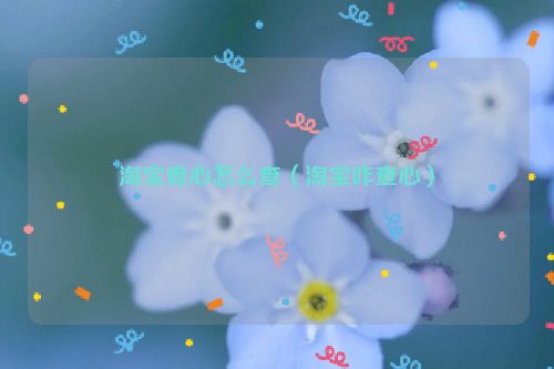 淘宝查心怎么查（淘宝咋查心）