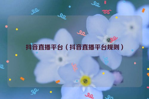 抖音直播平台（抖音直播平台规则）