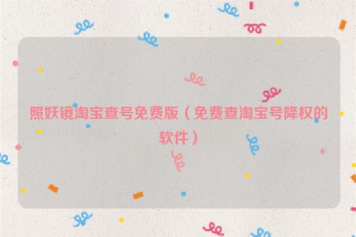 照妖镜淘宝查号免费版（免费查淘宝号降权的软件）