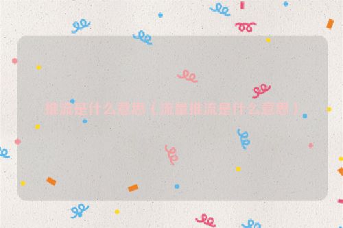 推流是什么意思（流量推流是什么意思）