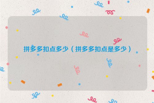 拼多多扣点多少（拼多多扣点是多少）