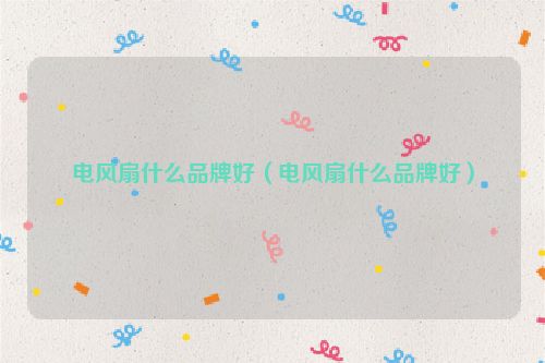 电风扇什么品牌好（电风扇什么品牌好）